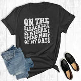 On the Bleachers Is Where I Spend Most of My Days Tee